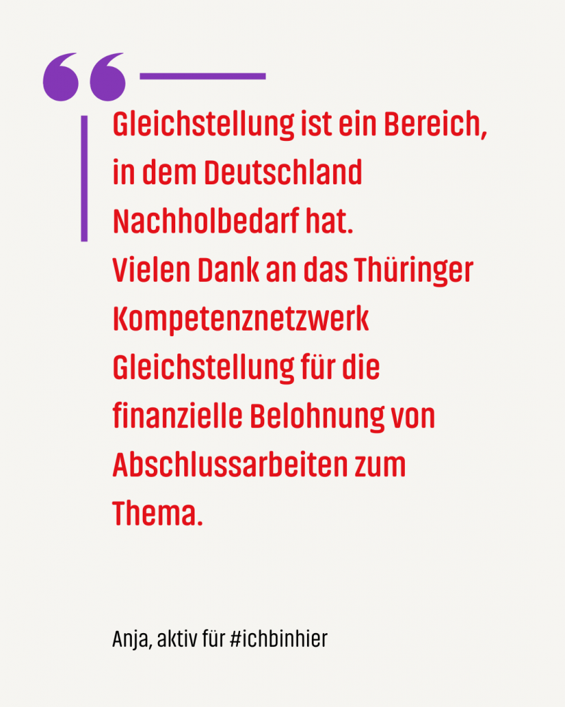 Zitat #ichbinhiero: Gleichstellung ist ein Bereich, in dem Deutschland Nachholbedarf hat. Vielen Dank an das Thüringer Kompetenznetzwerk Gleichstellung für die finanzielle Belohnung von Abschlussarbeiten zum Thema.