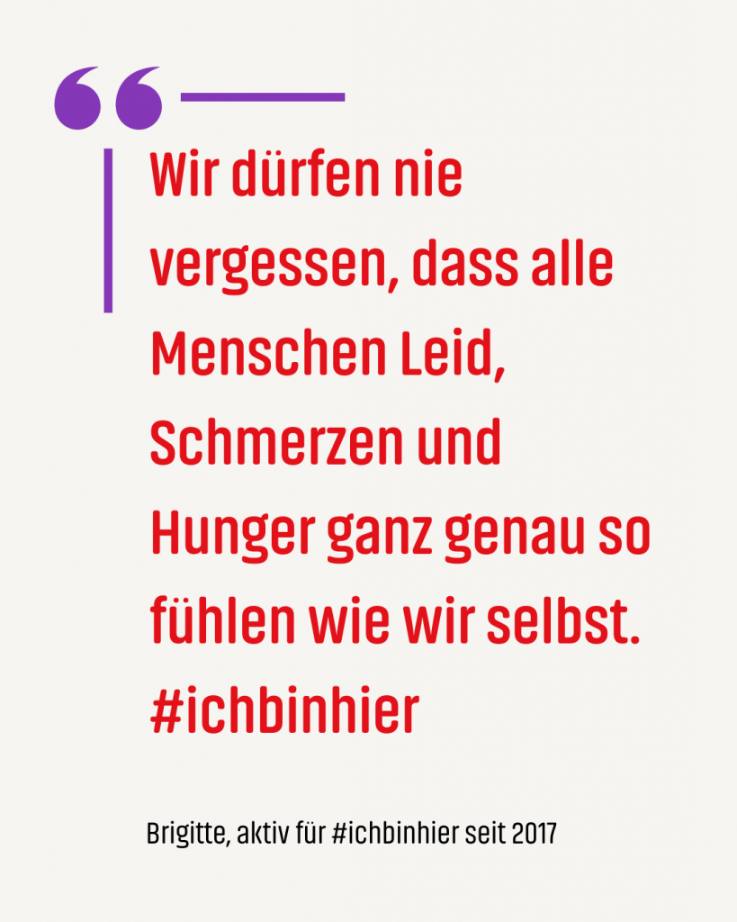 Zitat #ichbinhiero: Wir dürfen nie vergessen, dass alle Menschen Leid, Schmerzen und Hunger ganz genau so fühlen wie wir selbst. #ichbinhier